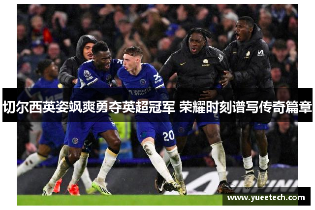 切尔西英姿飒爽勇夺英超冠军 荣耀时刻谱写传奇篇章