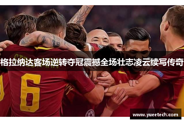 格拉纳达客场逆转夺冠震撼全场壮志凌云续写传奇