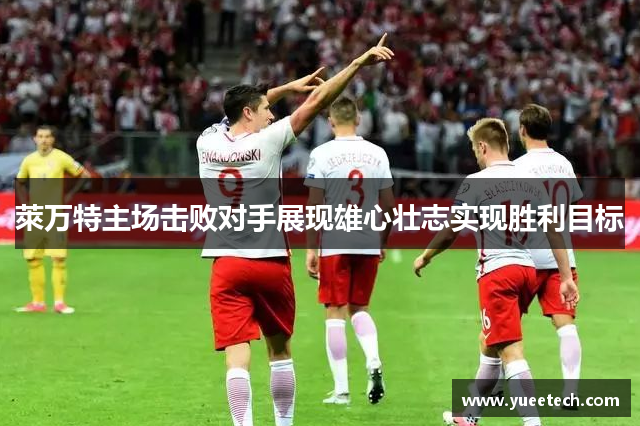 萊万特主场击败对手展现雄心壮志实现胜利目标