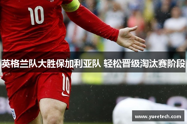 英格兰队大胜保加利亚队 轻松晋级淘汰赛阶段