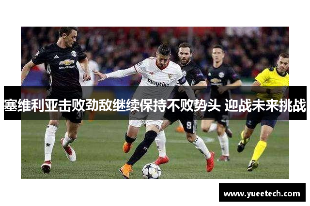 塞维利亚击败劲敌继续保持不败势头 迎战未来挑战