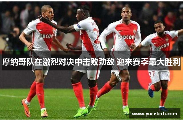摩纳哥队在激烈对决中击败劲敌 迎来赛季最大胜利