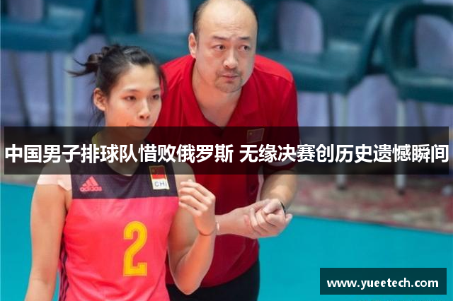 中国男子排球队惜败俄罗斯 无缘决赛创历史遗憾瞬间