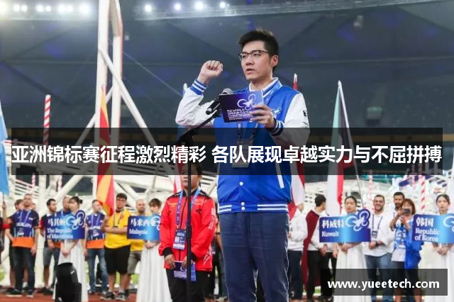 亚洲锦标赛征程激烈精彩 各队展现卓越实力与不屈拼搏