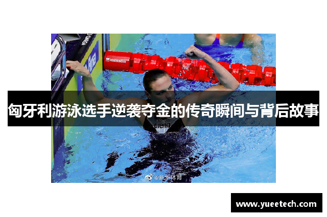 匈牙利游泳选手逆袭夺金的传奇瞬间与背后故事