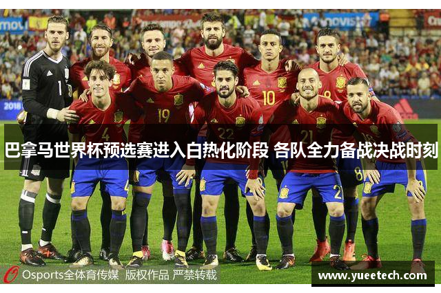 巴拿马世界杯预选赛进入白热化阶段 各队全力备战决战时刻