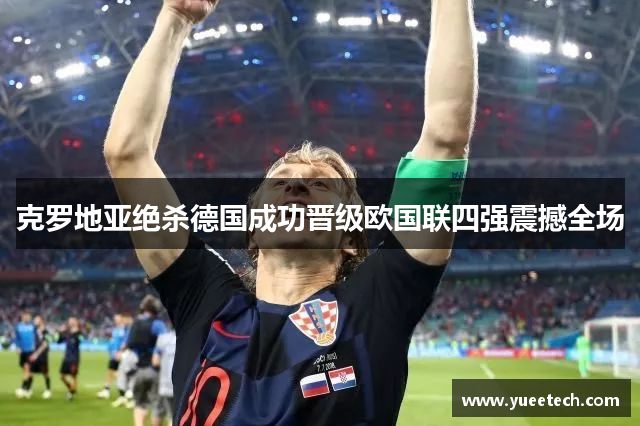 克罗地亚绝杀德国成功晋级欧国联四强震撼全场