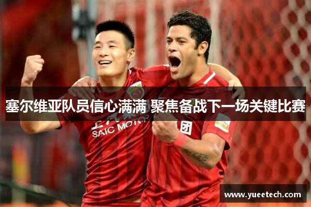 塞尔维亚队员信心满满 聚焦备战下一场关键比赛