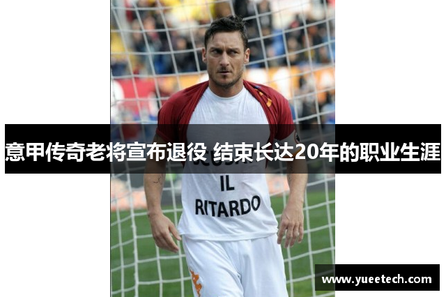 意甲传奇老将宣布退役 结束长达20年的职业生涯