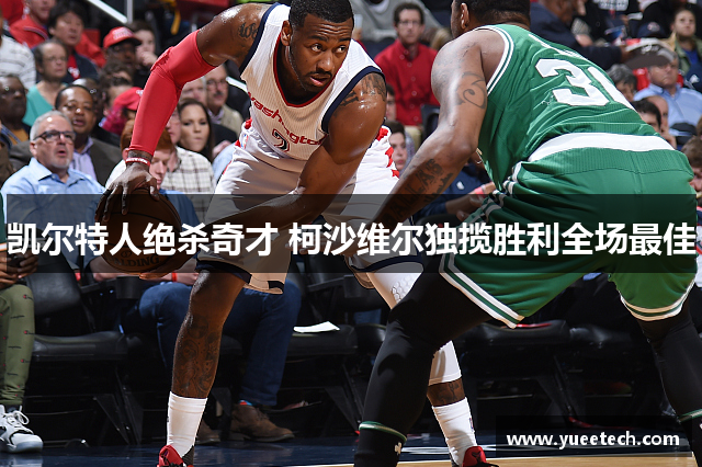 凯尔特人绝杀奇才 柯沙维尔独揽胜利全场最佳