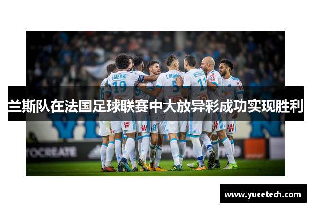 兰斯队在法国足球联赛中大放异彩成功实现胜利