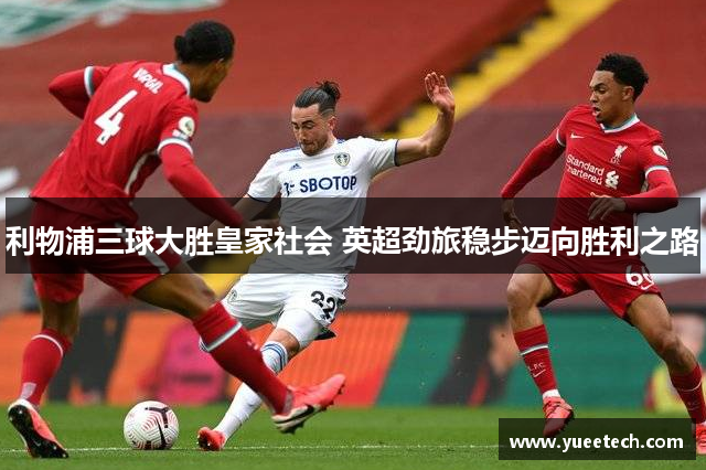 利物浦三球大胜皇家社会 英超劲旅稳步迈向胜利之路