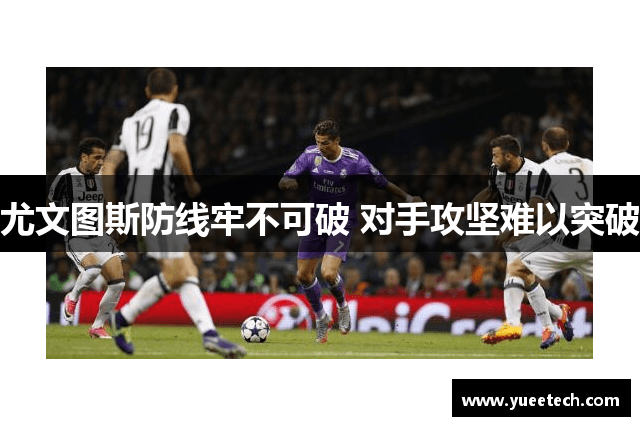 尤文图斯防线牢不可破 对手攻坚难以突破
