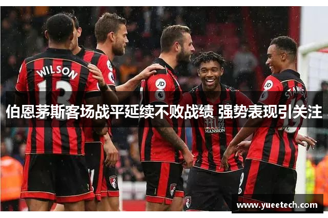 伯恩茅斯客场战平延续不败战绩 强势表现引关注