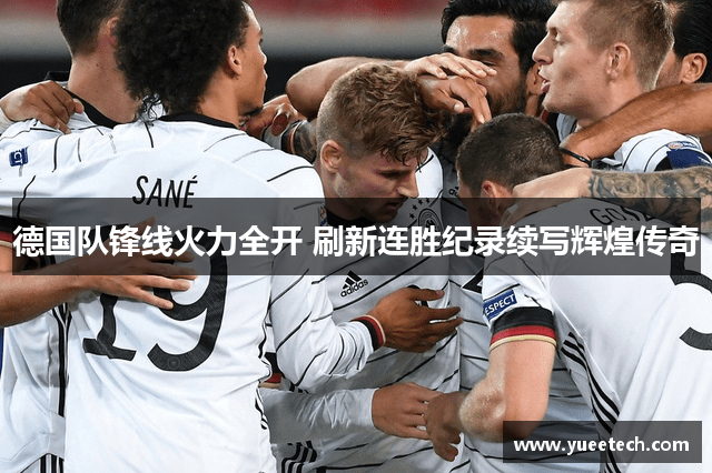 德国队锋线火力全开 刷新连胜纪录续写辉煌传奇
