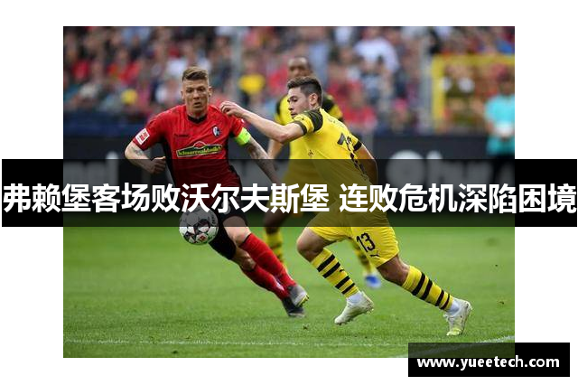弗赖堡客场败沃尔夫斯堡 连败危机深陷困境