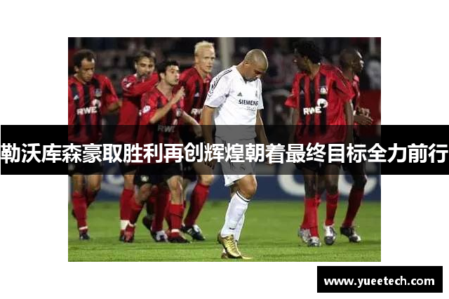 勒沃库森豪取胜利再创辉煌朝着最终目标全力前行