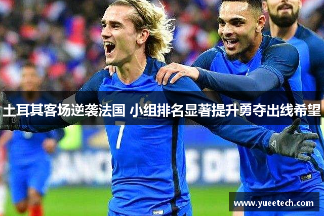 土耳其客场逆袭法国 小组排名显著提升勇夺出线希望