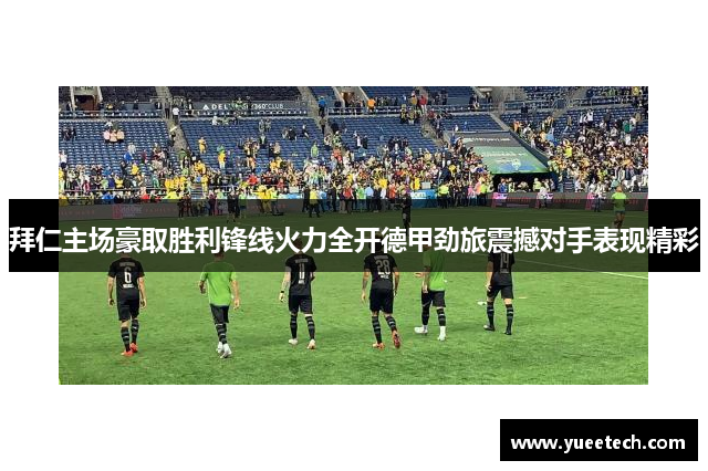 拜仁主场豪取胜利锋线火力全开德甲劲旅震撼对手表现精彩