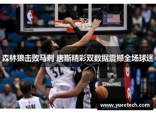 森林狼击败马刺 唐斯精彩双数据震撼全场球迷
