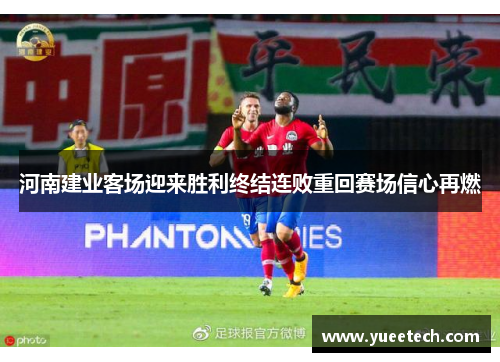 河南建业客场迎来胜利终结连败重回赛场信心再燃