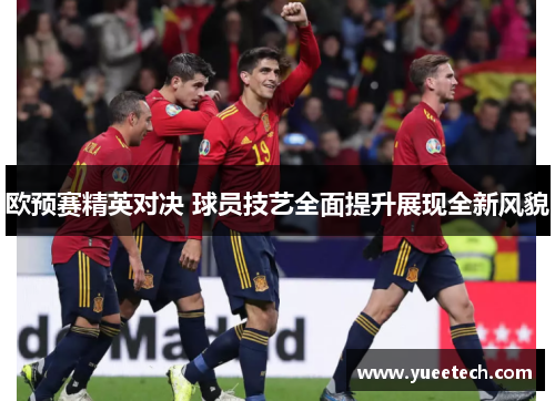 欧预赛精英对决 球员技艺全面提升展现全新风貌