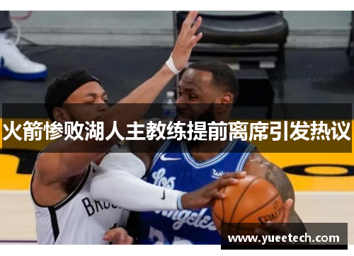 火箭惨败湖人主教练提前离席引发热议