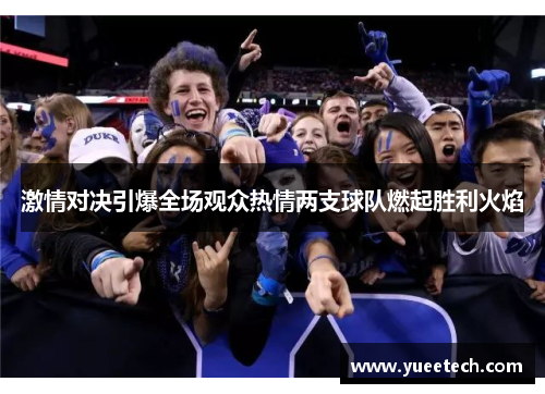 激情对决引爆全场观众热情两支球队燃起胜利火焰