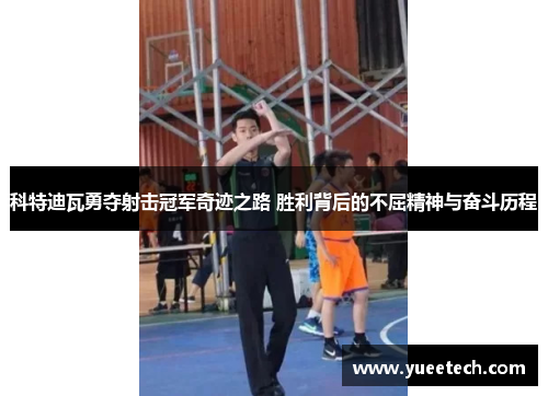 科特迪瓦勇夺射击冠军奇迹之路 胜利背后的不屈精神与奋斗历程