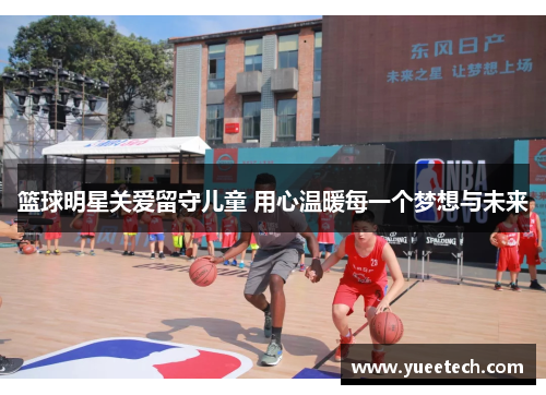 篮球明星关爱留守儿童 用心温暖每一个梦想与未来