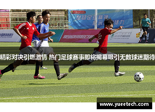 精彩对决引燃激情 热门足球赛事即将揭幕吸引无数球迷期待