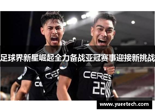 足球界新星崛起全力备战亚冠赛事迎接新挑战
