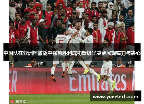 中国队在亚洲杯激战中强势胜利成功晋级半决赛展现实力与决心