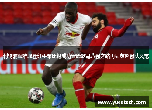 利物浦艰难取胜红牛莱比锡成功晋级欧冠八强之路再显英超强队风范