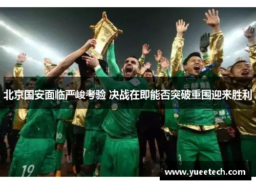 北京国安面临严峻考验 决战在即能否突破重围迎来胜利