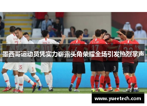 墨西哥运动员凭实力崭露头角荣耀全场引发热烈掌声
