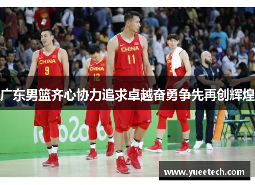 广东男篮齐心协力追求卓越奋勇争先再创辉煌