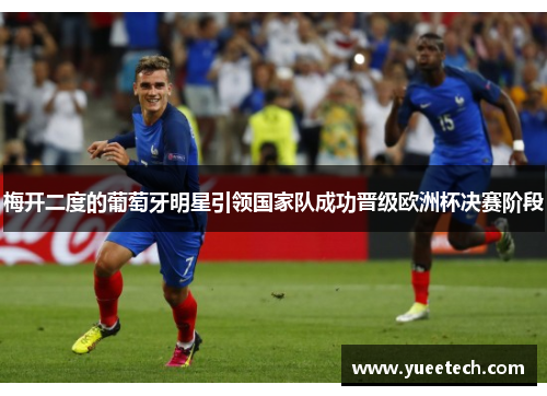 梅开二度的葡萄牙明星引领国家队成功晋级欧洲杯决赛阶段