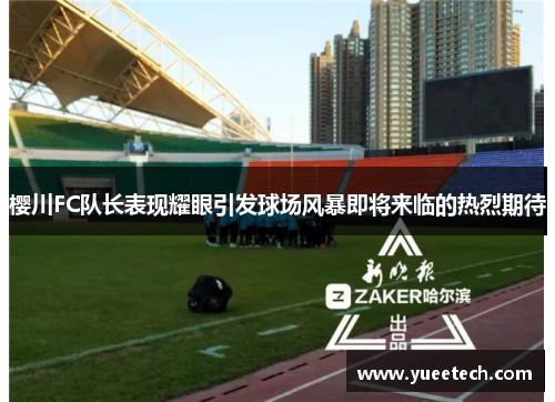 樱川FC队长表现耀眼引发球场风暴即将来临的热烈期待