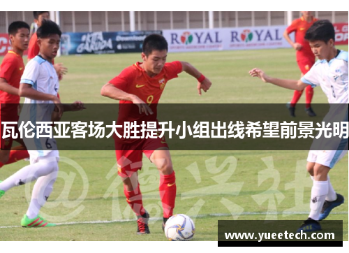 瓦伦西亚客场大胜提升小组出线希望前景光明