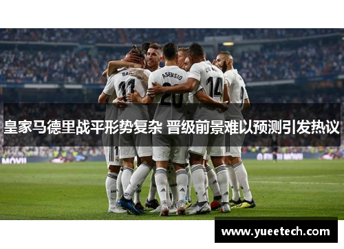 皇家马德里战平形势复杂 晋级前景难以预测引发热议