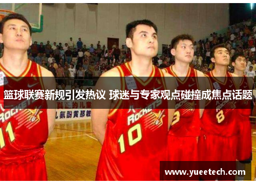 篮球联赛新规引发热议 球迷与专家观点碰撞成焦点话题