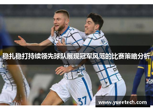 稳扎稳打持续领先球队展现冠军风范的比赛策略分析