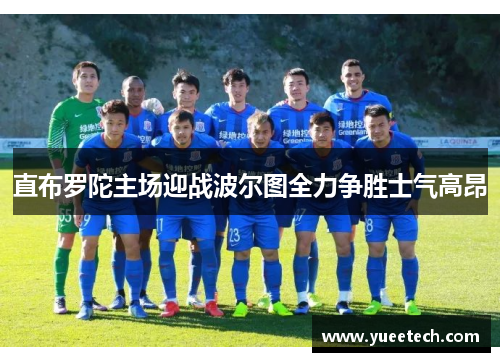 直布罗陀主场迎战波尔图全力争胜士气高昂