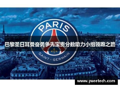 巴黎圣日耳曼奋勇争先宝贵分数助力小组领跑之路