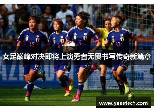 女足巅峰对决即将上演勇者无畏书写传奇新篇章