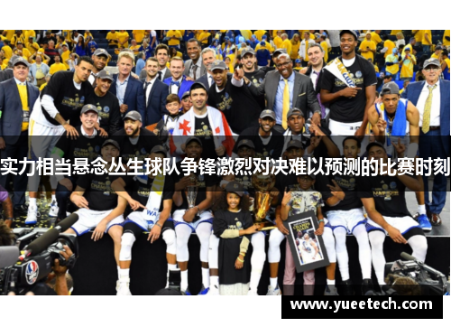 实力相当悬念丛生球队争锋激烈对决难以预测的比赛时刻