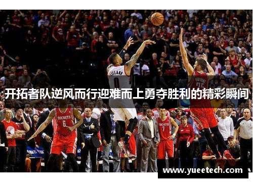 开拓者队逆风而行迎难而上勇夺胜利的精彩瞬间