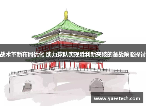 战术革新布局优化 助力球队实现胜利新突破的备战策略探讨