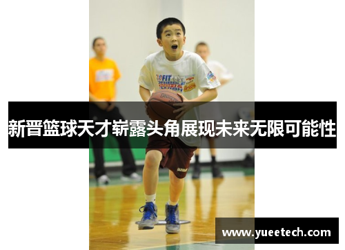 新晋篮球天才崭露头角展现未来无限可能性